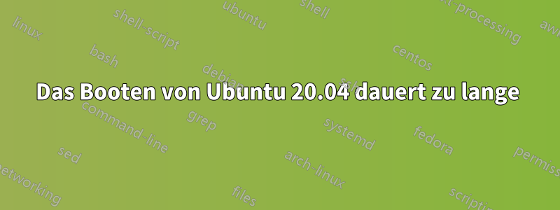 Das Booten von Ubuntu 20.04 dauert zu lange