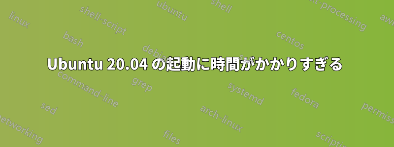 Ubuntu 20.04 の起動に時間がかかりすぎる