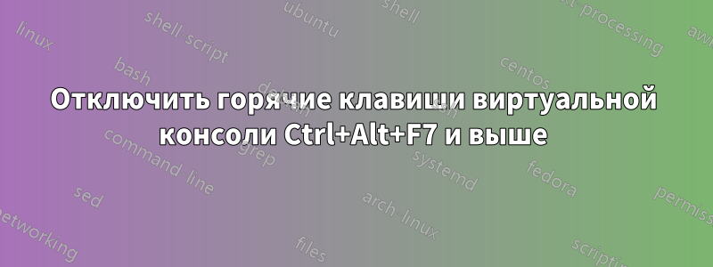 Отключить горячие клавиши виртуальной консоли Ctrl+Alt+F7 и выше