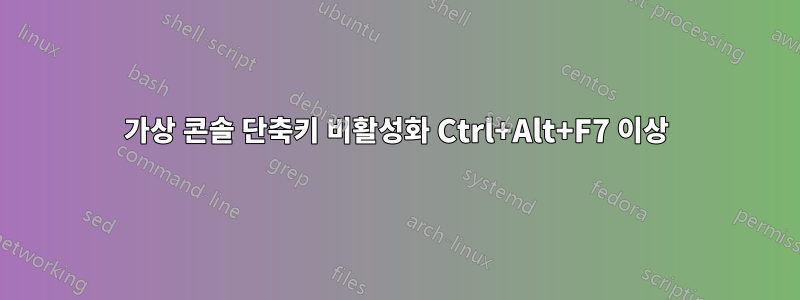 가상 콘솔 단축키 비활성화 Ctrl+Alt+F7 이상