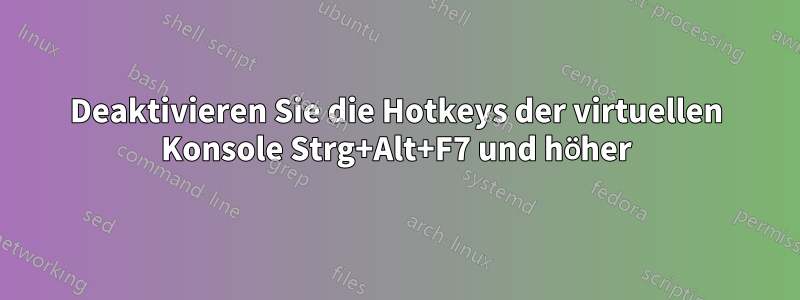 Deaktivieren Sie die Hotkeys der virtuellen Konsole Strg+Alt+F7 und höher