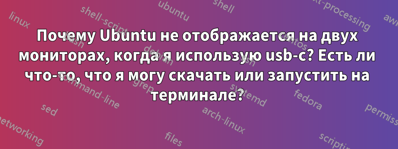 Почему Ubuntu не отображается на двух мониторах, когда я использую usb-c? Есть ли что-то, что я могу скачать или запустить на терминале?