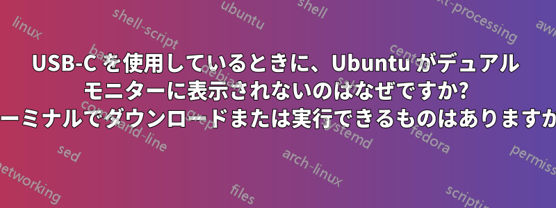 USB-C を使用しているときに、Ubuntu がデュアル モニターに表示されないのはなぜですか? ターミナルでダウンロードまたは実行できるものはありますか?