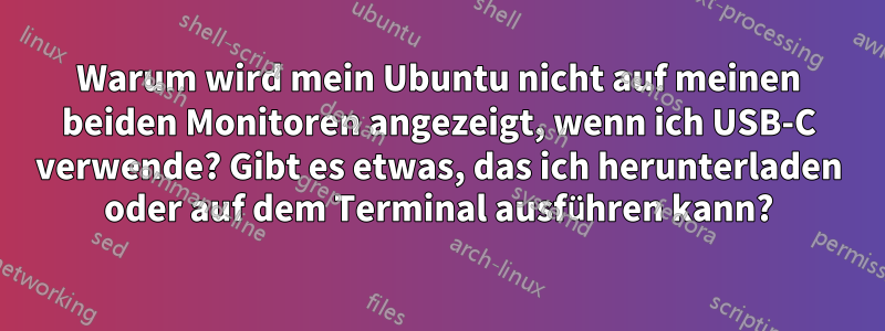 Warum wird mein Ubuntu nicht auf meinen beiden Monitoren angezeigt, wenn ich USB-C verwende? Gibt es etwas, das ich herunterladen oder auf dem Terminal ausführen kann?