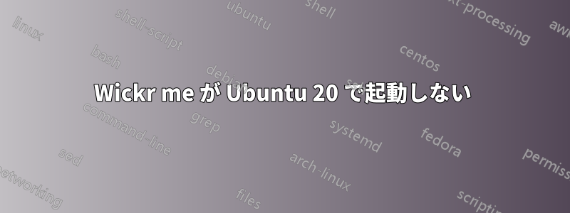 Wickr me が Ubuntu 20 で起動しない