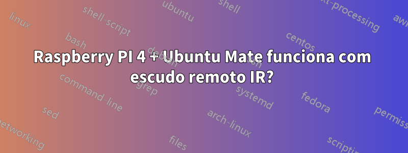 Raspberry PI 4 + Ubuntu Mate funciona com escudo remoto IR?