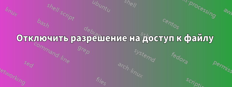 Отключить разрешение на доступ к файлу