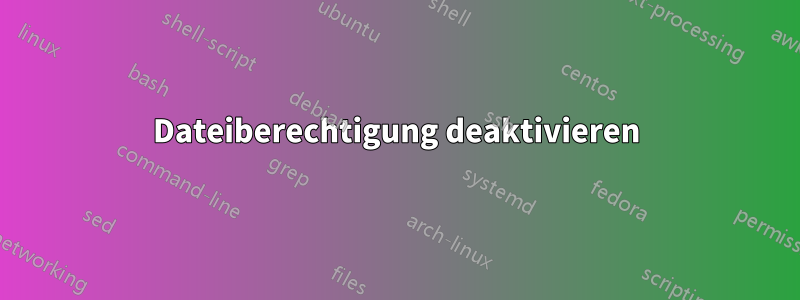 Dateiberechtigung deaktivieren