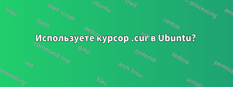 Используете курсор .cur в Ubuntu?