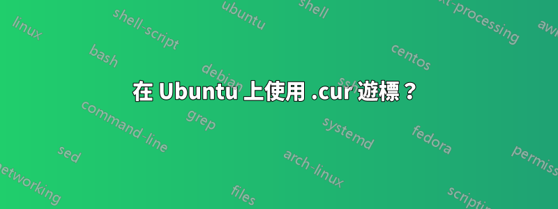 在 Ubuntu 上使用 .cur 遊標？