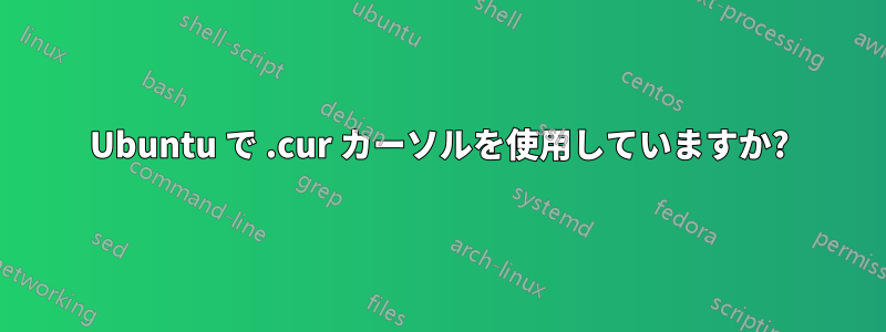 Ubuntu で .cur カーソルを使用していますか?