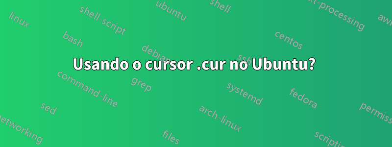 Usando o cursor .cur no Ubuntu?