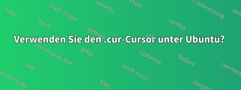 Verwenden Sie den .cur-Cursor unter Ubuntu?