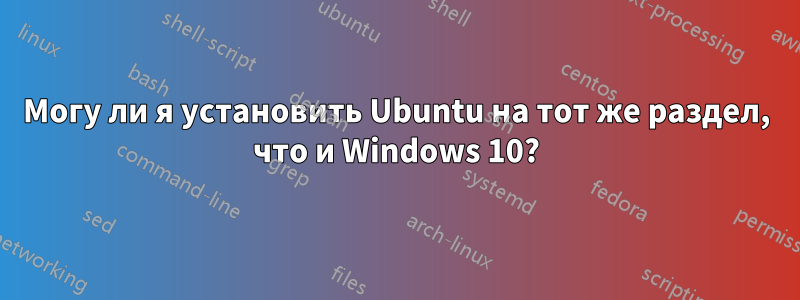 Могу ли я установить Ubuntu на тот же раздел, что и Windows 10?