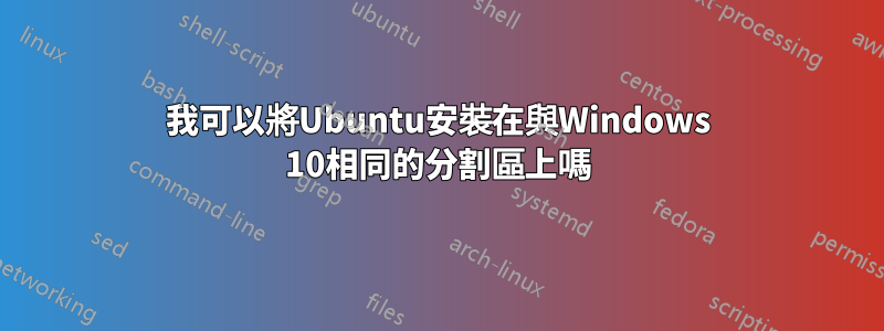 我可以將Ubuntu安裝在與Windows 10相同的分割區上嗎