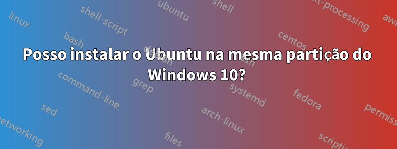 Posso instalar o Ubuntu na mesma partição do Windows 10?