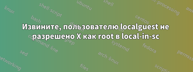 Извините, пользователю localguest не разрешено X как root в local-in-sc