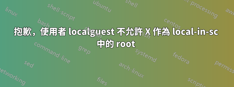 抱歉，使用者 localguest 不允許 X 作為 local-in-sc 中的 root