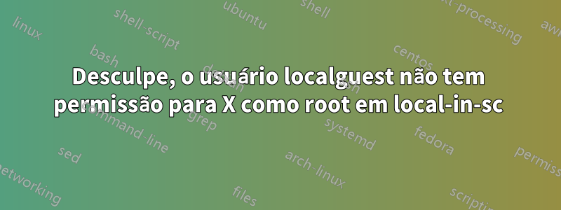 Desculpe, o usuário localguest não tem permissão para X como root em local-in-sc