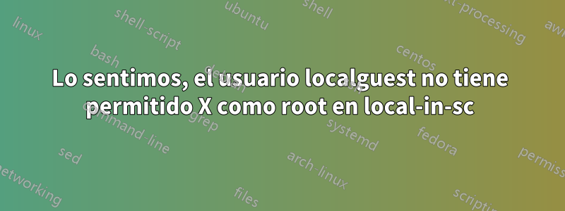 Lo sentimos, el usuario localguest no tiene permitido X como root en local-in-sc