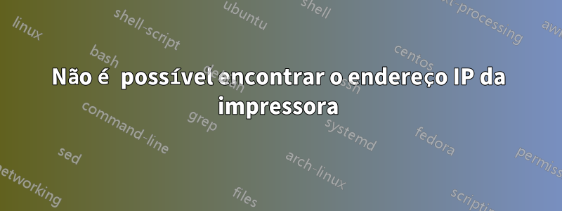 Não é possível encontrar o endereço IP da impressora