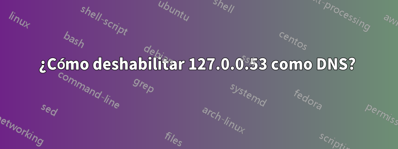 ¿Cómo deshabilitar 127.0.0.53 como DNS?