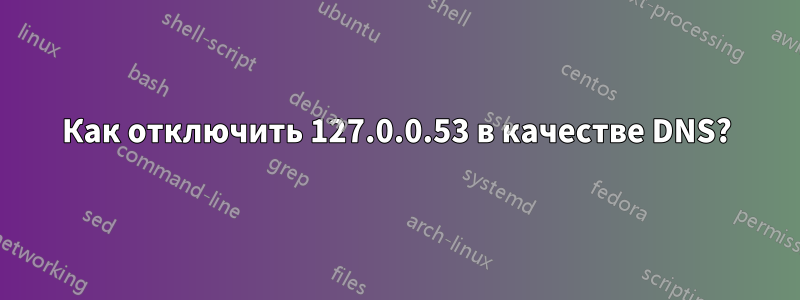 Как отключить 127.0.0.53 в качестве DNS?