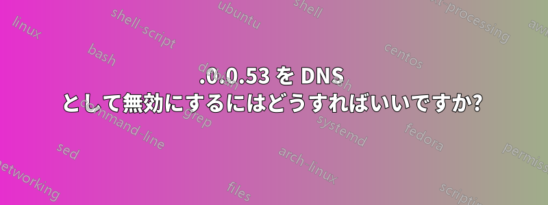 127.0.0.53 を DNS として無効にするにはどうすればいいですか?