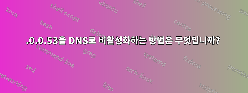 127.0.0.53을 DNS로 비활성화하는 방법은 무엇입니까?