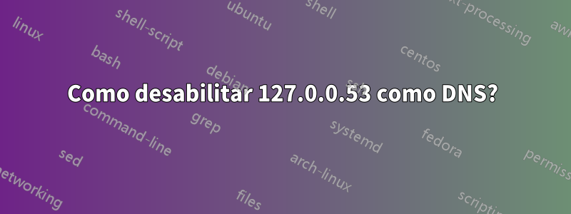 Como desabilitar 127.0.0.53 como DNS?