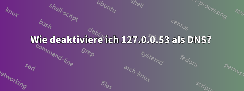 Wie deaktiviere ich 127.0.0.53 als DNS?