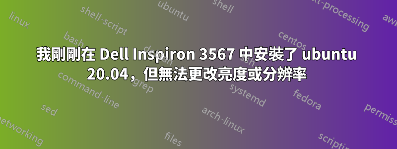 我剛剛在 Dell Inspiron 3567 中安裝了 ubuntu 20.04，但無法更改亮度或分辨率