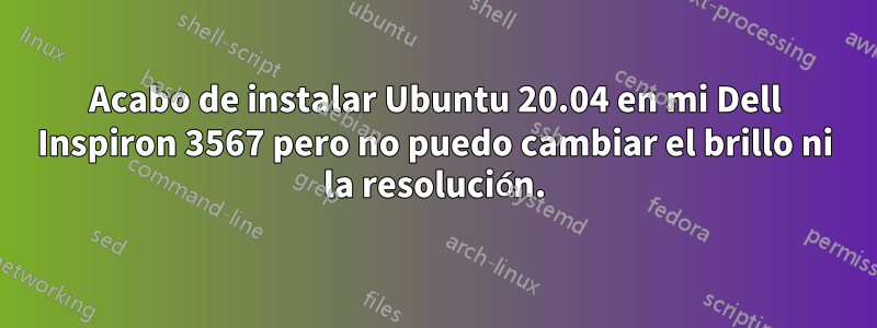 Acabo de instalar Ubuntu 20.04 en mi Dell Inspiron 3567 pero no puedo cambiar el brillo ni la resolución.