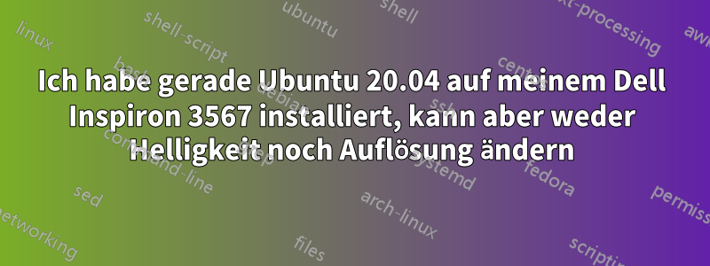 Ich habe gerade Ubuntu 20.04 auf meinem Dell Inspiron 3567 installiert, kann aber weder Helligkeit noch Auflösung ändern