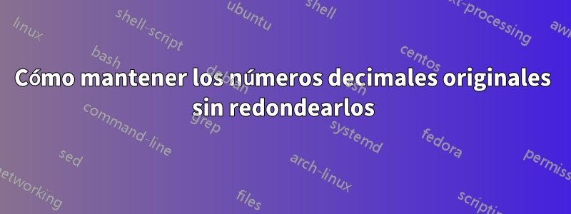 Cómo mantener los números decimales originales sin redondearlos