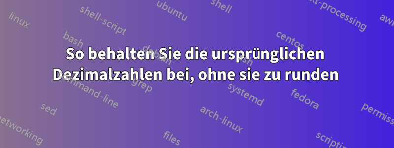 So behalten Sie die ursprünglichen Dezimalzahlen bei, ohne sie zu runden