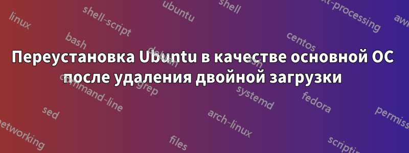 Переустановка Ubuntu в качестве основной ОС после удаления двойной загрузки