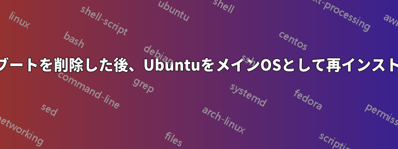 デュアルブートを削除した後、UbuntuをメインOSとして再インストールする