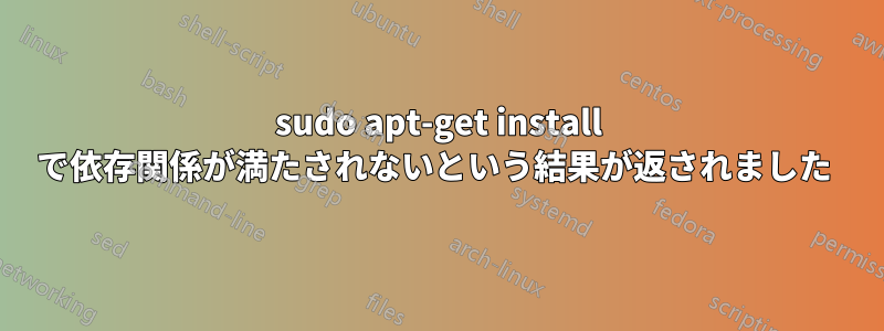 sudo apt-get install で依存関係が満たされないという結果が返されました 