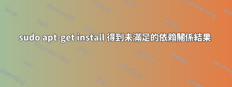 sudo apt-get install 得到未滿足的依賴關係結果