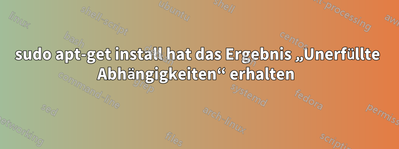 sudo apt-get install hat das Ergebnis „Unerfüllte Abhängigkeiten“ erhalten 