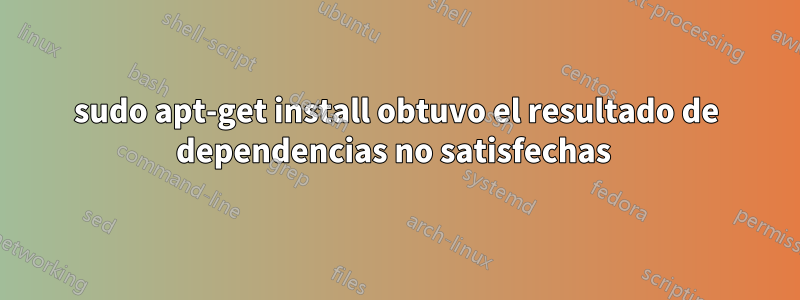 sudo apt-get install obtuvo el resultado de dependencias no satisfechas 