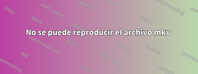 No se puede reproducir el archivo mkv