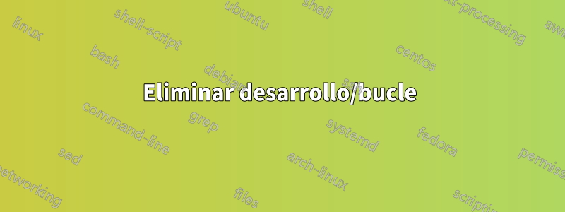 Eliminar desarrollo/bucle