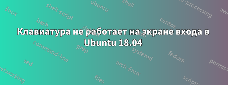 Клавиатура не работает на экране входа в Ubuntu 18.04