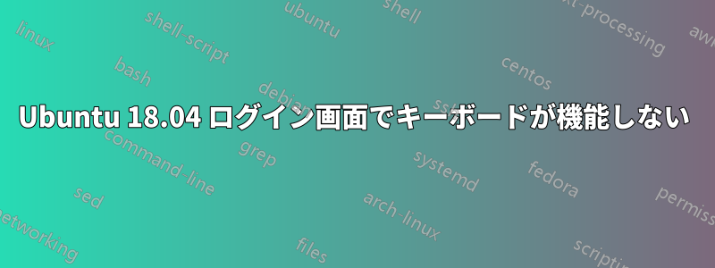 Ubuntu 18.04 ログイン画面でキーボードが機能しない