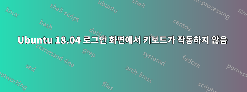 Ubuntu 18.04 로그인 화면에서 키보드가 작동하지 않음