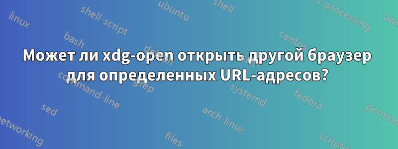 Может ли xdg-open открыть другой браузер для определенных URL-адресов?