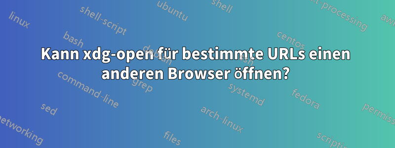 Kann xdg-open für bestimmte URLs einen anderen Browser öffnen?