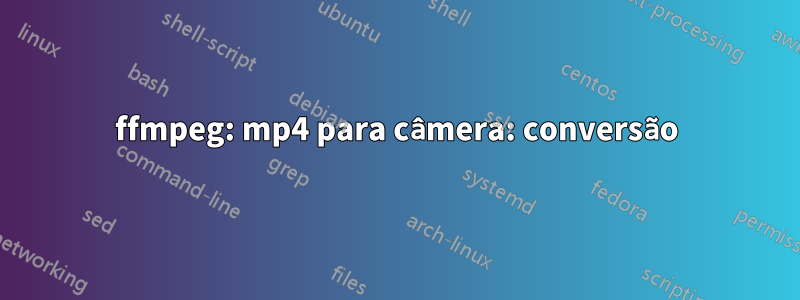 ffmpeg: mp4 para câmera: conversão